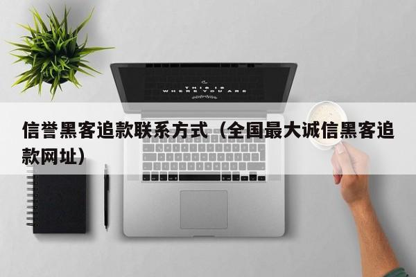信誉黑客追款联系方式（全国最大诚信黑客追款网址）