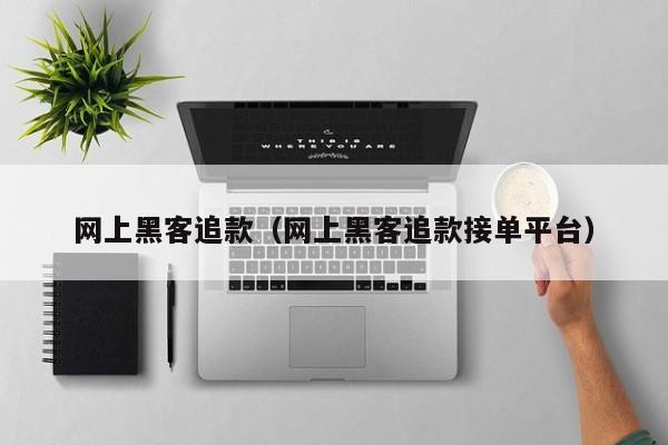 网上黑客追款（网上黑客追款接单平台）