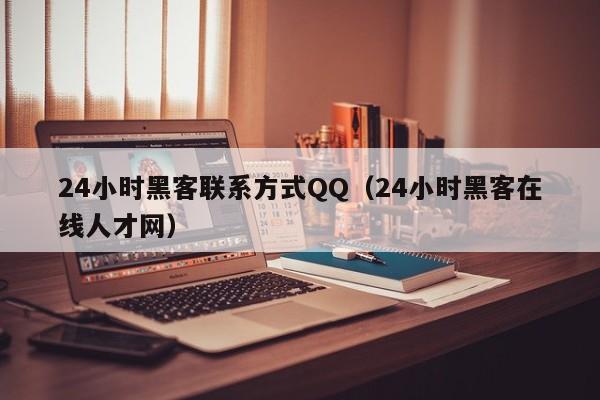 24小时黑客联系方式QQ（24小时黑客在线人才网）