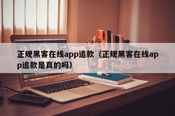 正规黑客在线app追款（正规黑客在线app追款是真的吗）