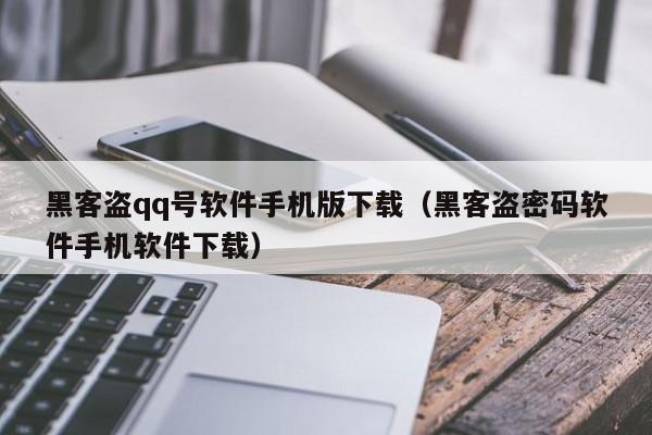 黑客盗qq号软件手机版下载（黑客盗密码软件手机软件下载）