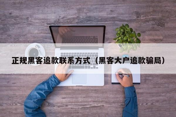 正规黑客追款联系方式（黑客大户追款骗局）
