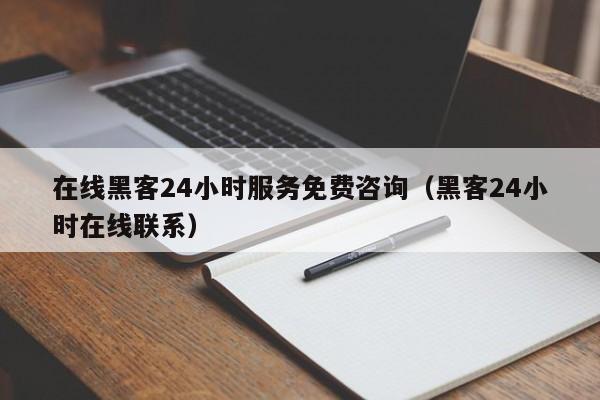 在线黑客24小时服务免费咨询（黑客24小时在线联系）