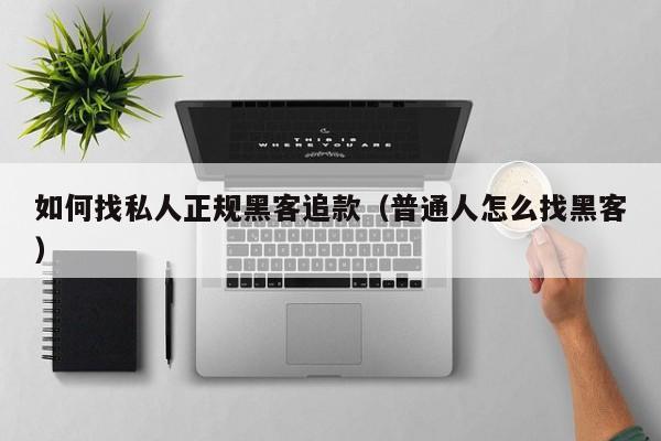 如何找私人正规黑客追款（普通人怎么找黑客）