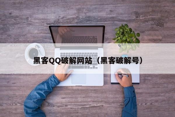 黑客QQ破解网站（黑客破解号）