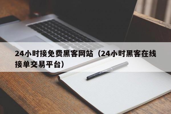 24小时接免费黑客网站（24小时黑客在线接单交易平台）