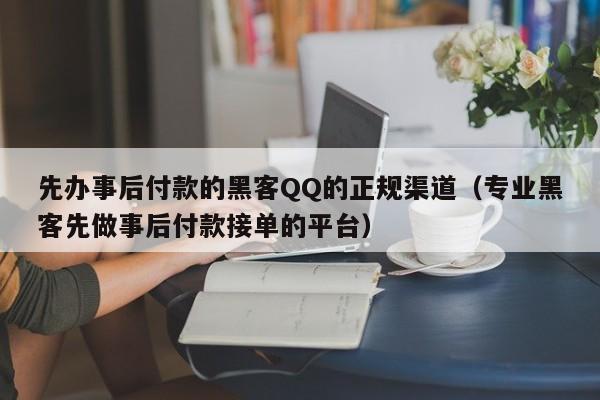 先办事后付款的黑客QQ的正规渠道（专业黑客先做事后付款接单的平台）
