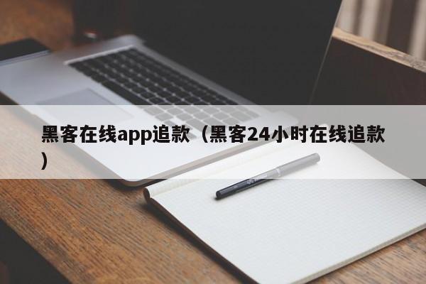 黑客在线app追款（黑客24小时在线追款）