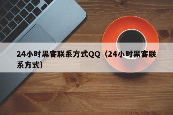 24小时黑客联系方式QQ（24小时黑客联系方式）