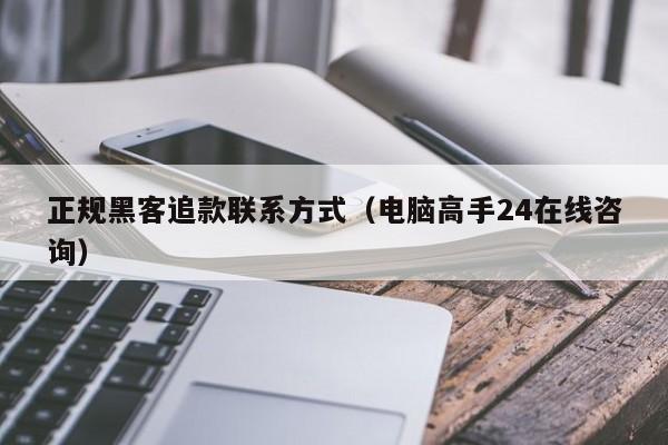 正规黑客追款联系方式（电脑高手24在线咨询）