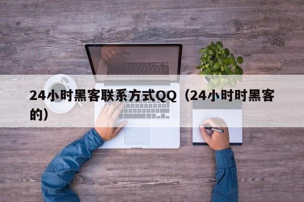 24小时黑客联系方式QQ（24小时时黑客的）