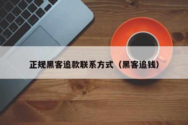 正规黑客追款联系方式（黑客追钱）