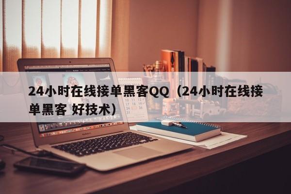 24小时在线接单黑客QQ（24小时在线接单黑客 好技术）