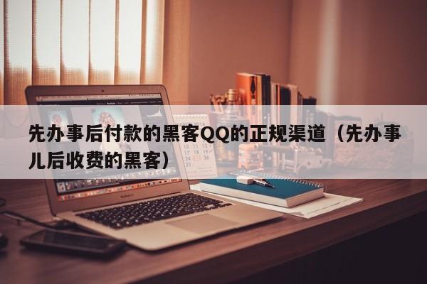 先办事后付款的黑客QQ的正规渠道（先办事儿后收费的黑客）