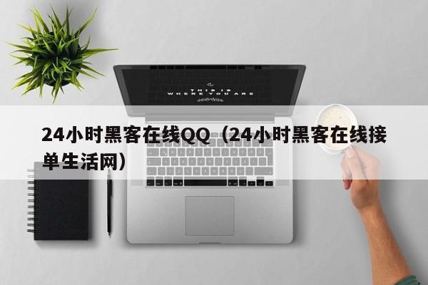 24小时黑客在线QQ（24小时黑客在线接单生活网）