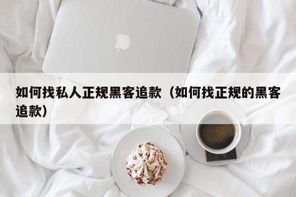 如何找私人正规黑客追款（如何找正规的黑客追款）