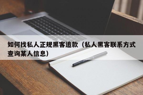 如何找私人正规黑客追款（私人黑客联系方式查询某人信息）