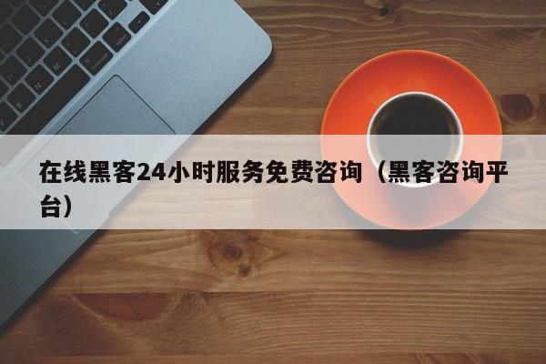 在线黑客24小时服务免费咨询（黑客咨询平台）