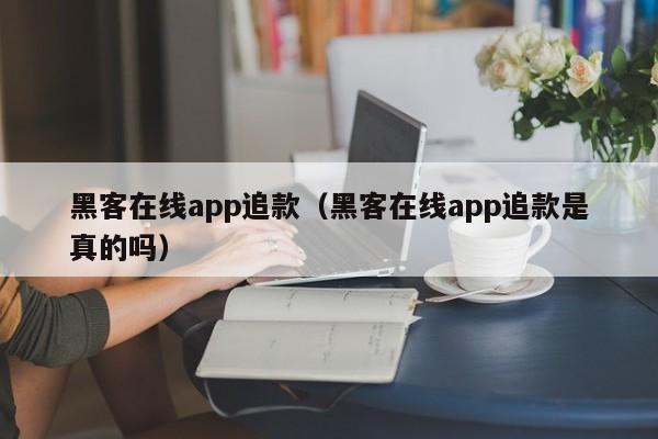 黑客在线app追款（黑客在线app追款是真的吗）
