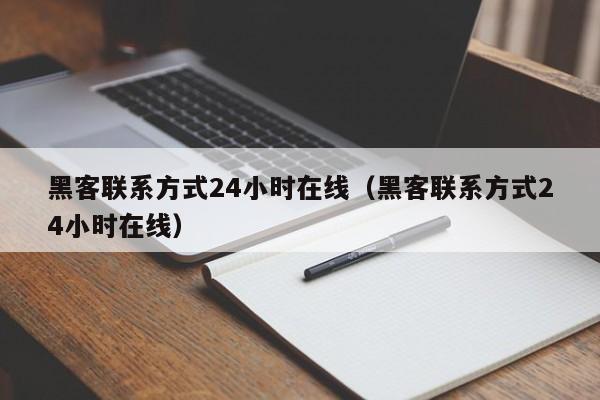黑客联系方式24小时在线（黑客联系方式24小时在线）