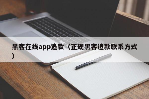 黑客在线app追款（正规黑客追款联系方式）