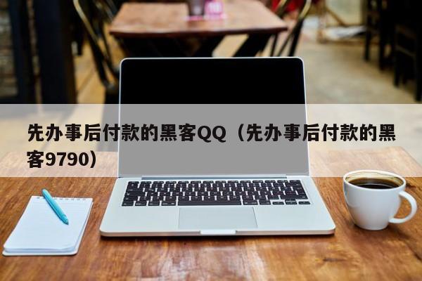 先办事后付款的黑客QQ（先办事后付款的黑客9790）