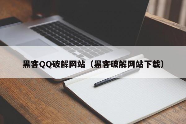 黑客QQ破解网站（黑客破解网站下载）