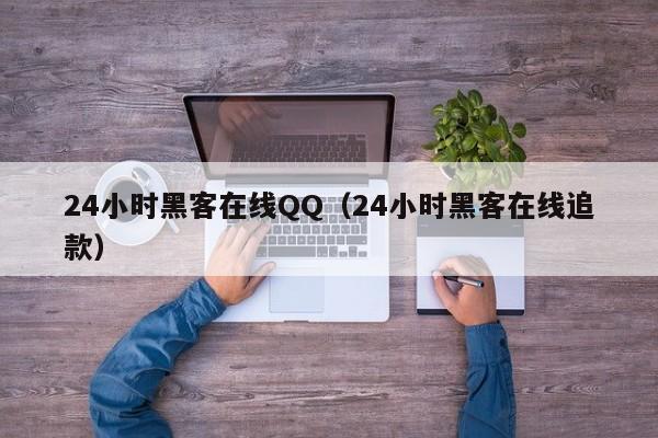 24小时黑客在线QQ（24小时黑客在线追款）
