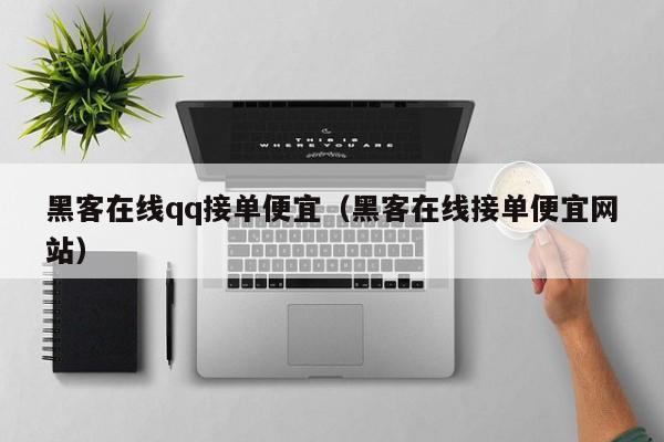 黑客在线qq接单便宜（黑客在线接单便宜网站）