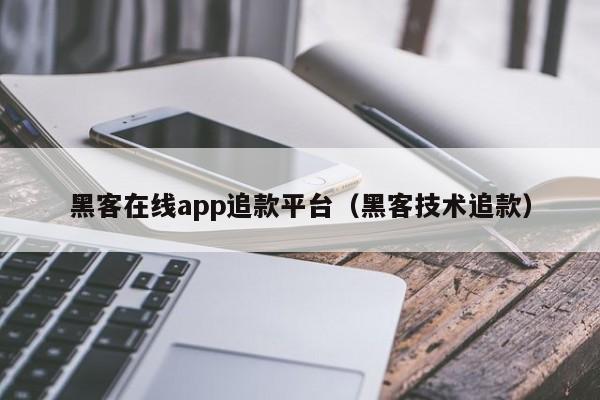黑客在线app追款平台（黑客技术追款）