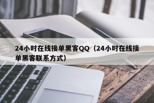 24小时在线接单黑客QQ（24小时在线接单黑客联系方式）