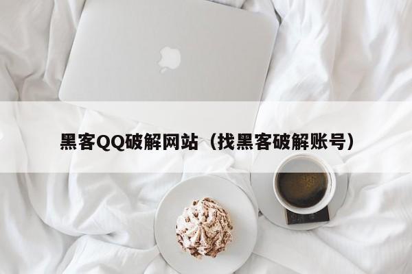黑客QQ破解网站（找黑客破解账号）