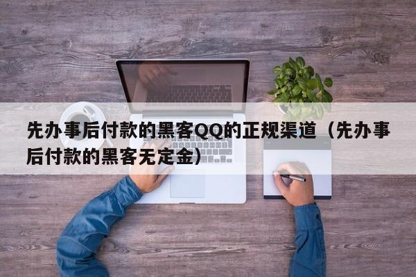 先办事后付款的黑客QQ的正规渠道（先办事后付款的黑客无定金）