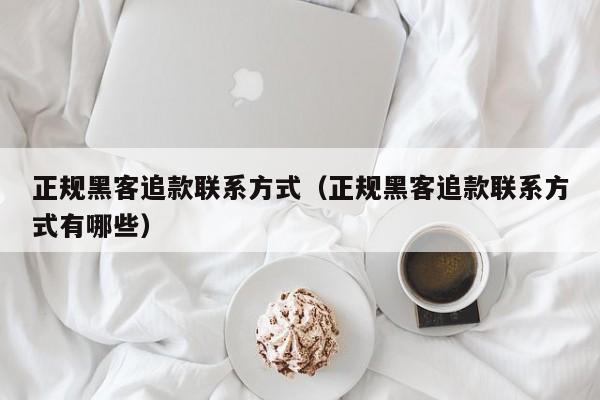 正规黑客追款联系方式（正规黑客追款联系方式有哪些）