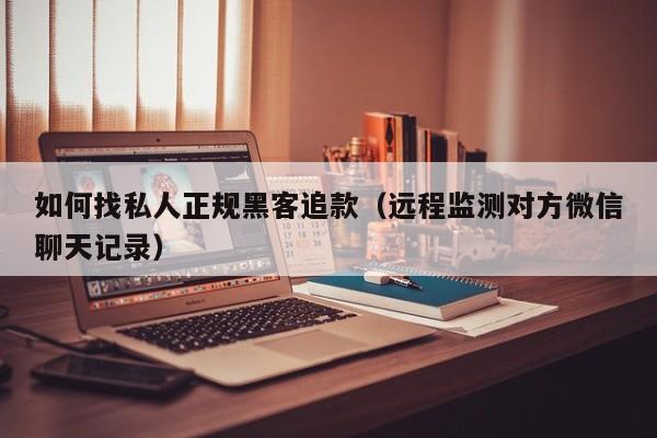 如何找私人正规黑客追款（远程监测对方微信聊天记录）
