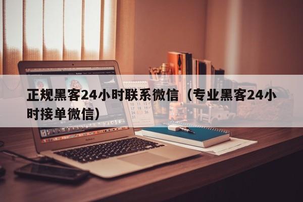 正规黑客24小时联系微信（专业黑客24小时接单微信）