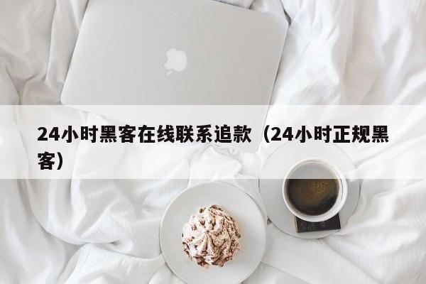 24小时黑客在线联系追款（24小时正规黑客）